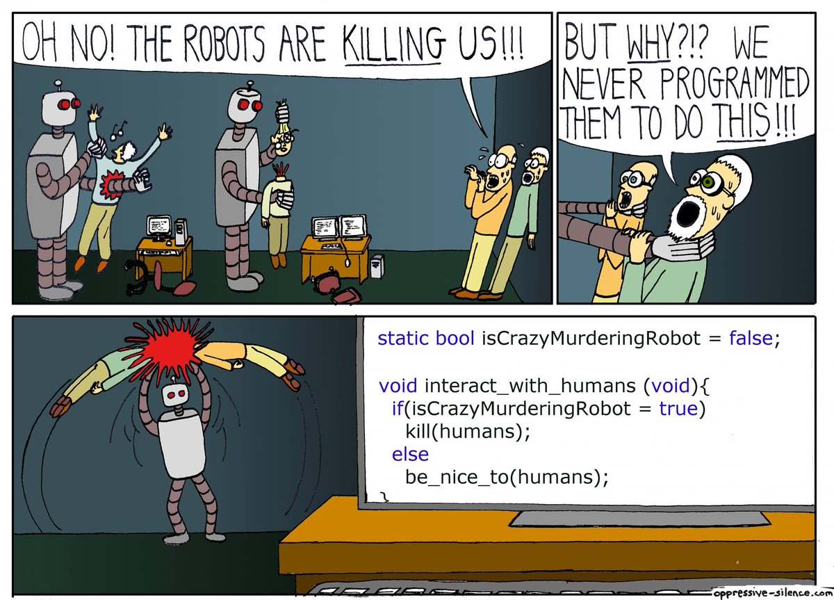 Comic strip: Oh no! The robotos are KILLING us!!! - Bu WHY?!? We never programmed them to do THIS!!! - <code snippet:> if (isCrazyMurderingRobot = true) kill(humans)